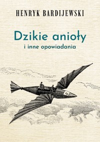 Dzikie anioły i inne opowiadania - Bardijewski Henryk - ebook + audiobook