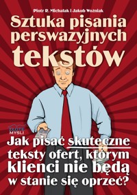 Sztuka pisania perswazyjnych tekstów. Jak pisać skuteczne teksty ofert, którym klienci nie będą w stanie się oprzeć? - Piotr R. Michalak, Woźniak Jakub - ebook