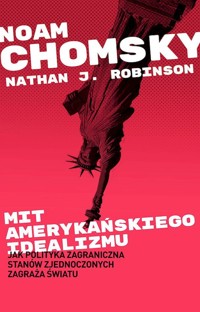 Mit amerykańskiego idealizmu. Jak polityka zagraniczna Stanów Zjednoczonych zagraża światu? - Chomsky Noam - książka