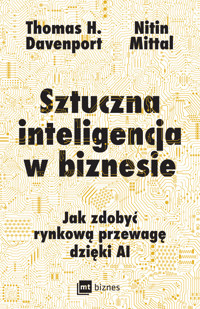 Sztuczna inteligencja w biznesie. Jak zdobyć rynkową przewagę dzięki AI - Thomas H. Davenport, Nitin Mittal - ebook
