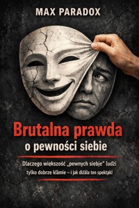 Brutalna prawda o pewności siebie - Dlaczego większość „pewnych siebie” ludzi tylko dobrze kłamie - i jak działa ten spektakl - Max Paradox - ebook