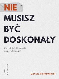 Nie musisz być doskonały. Chrześcijański sposób na perfekcjonizm - Dariusz Piórkowski SJ - ebook