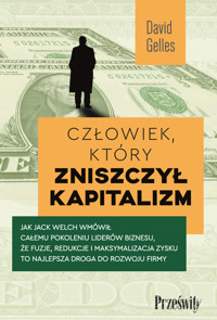 Człowiek, który zniszczył kapitalizm. Jak Jack Welch wmówił całemu pokoleniu liderów biznesu, że fuzje, redukcje i maksymalizacja zysku to najlepsza droga do rozwoju firmy - David Gelles - ebook + książka