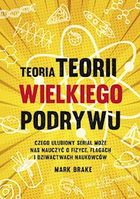 Teoria Teorii wielkiego podrywu Czego ulubiony serial może nas nauczyć o fizyce flagach i dziwactwach naukowców - Brake Mark - książka
