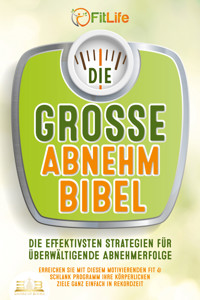 DIE GROSSE ABNEHMBIBEL: Die effektivsten Strategien für überwältigende Abnehmerfolge - Erreichen Sie mit diesem motivierenden Fit & Schlank Programm Ihre körperlichen Ziele ganz einfach in Rekordzeit - Fit Life - ebook